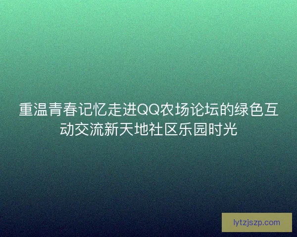 重温青春记忆走进QQ农场论坛的绿色互动交流新天地社区乐园时光
